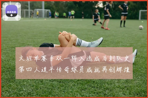 文班单赛季双一阵入选成马刺队史第四人追平传奇球员成就再创辉煌